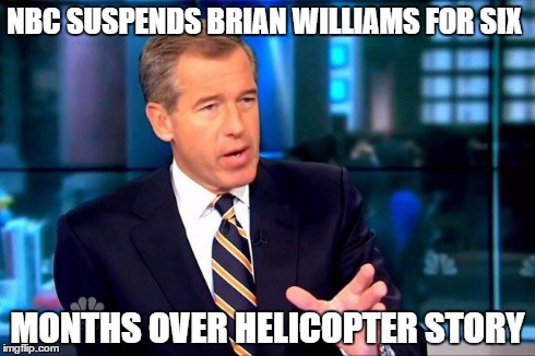 And He Was There | NBC SUSPENDS BRIAN WILLIAMS FOR SIX MONTHS OVER HELICOPTER STORY | image tagged in brian williams was there | made w/ Imgflip meme maker