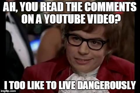 I Too Like To Live Dangerously Meme | AH, YOU READ THE COMMENTS ON A YOUTUBE VIDEO? I TOO LIKE TO LIVE DANGEROUSLY | image tagged in memes,i too like to live dangerously | made w/ Imgflip meme maker