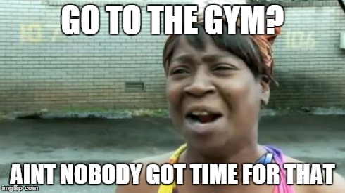 Ain't Nobody Got Time For That Meme | GO TO THE GYM? AINT NOBODY GOT TIME FOR THAT | image tagged in memes,aint nobody got time for that | made w/ Imgflip meme maker