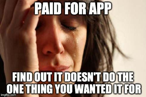 First World Problems | PAID FOR APP FIND OUT IT DOESN'T DO THE ONE THING YOU WANTED IT FOR | image tagged in memes,first world problems | made w/ Imgflip meme maker