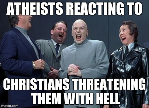 Laughing Villains | ATHEISTS REACTING TO CHRISTIANS THREATENING THEM WITH HELL | image tagged in memes,laughing villains | made w/ Imgflip meme maker