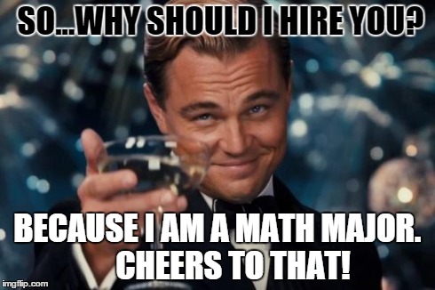 Leonardo Dicaprio Cheers | SO...WHY SHOULD I HIRE YOU? BECAUSE I AM A MATH MAJOR.     CHEERS TO THAT! | image tagged in memes,leonardo dicaprio cheers | made w/ Imgflip meme maker