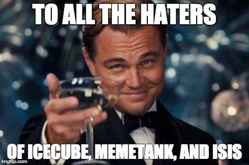 Leonardo Dicaprio Cheers Meme | TO ALL THE HATERS OF ICECUBE, MEMETANK, AND ISIS | image tagged in memes,leonardo dicaprio cheers | made w/ Imgflip meme maker