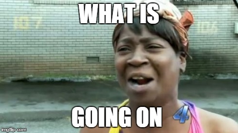 Ain't Nobody Got Time For That | WHAT IS GOING ON | image tagged in memes,aint nobody got time for that | made w/ Imgflip meme maker