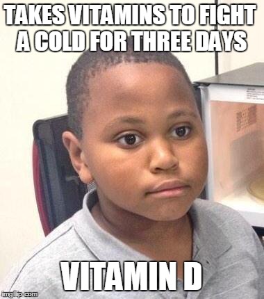 Minor Mistake Marvin Meme | TAKES VITAMINS TO FIGHT A COLD FOR THREE DAYS VITAMIN D | image tagged in memes,minor mistake marvin,AdviceAnimals | made w/ Imgflip meme maker