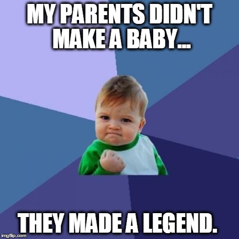 Success Kid | MY PARENTS DIDN'T MAKE A BABY... THEY MADE A LEGEND. | image tagged in memes,success kid | made w/ Imgflip meme maker