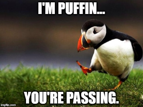 Unpopular Opinion Puffin | I'M PUFFIN... YOU'RE PASSING. | image tagged in memes,unpopular opinion puffin | made w/ Imgflip meme maker