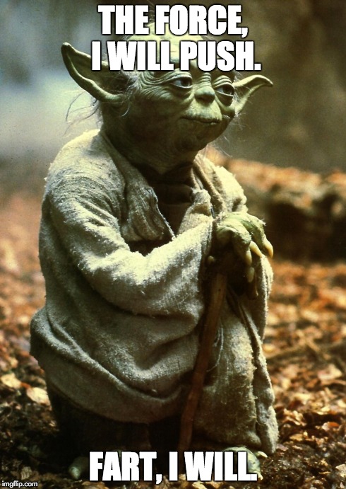 THE FORCE, I WILL PUSH. FART, I WILL. | image tagged in star wars,yoda,the force,fart,memes | made w/ Imgflip meme maker