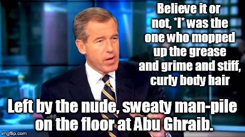 Bwillie | Believe it or not, *I* was the one who mopped up the grease and grime and stiff, curly body hair Left by the nude, sweaty man-pile on the fl | image tagged in bwillie | made w/ Imgflip meme maker