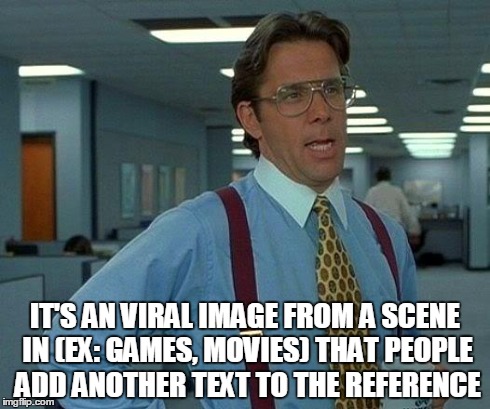 That Would Be Great Meme | IT'S AN VIRAL IMAGE FROM A SCENE IN (EX: GAMES, MOVIES) THAT PEOPLE ADD ANOTHER TEXT TO THE REFERENCE | image tagged in memes,that would be great | made w/ Imgflip meme maker