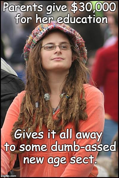 College Liberal | Parents give $30,000 for her education Gives it all away to some dumb-assed new age sect. | image tagged in memes,college liberal | made w/ Imgflip meme maker