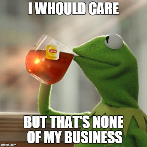 But That's None Of My Business Meme | I WHOULD CARE BUT THAT'S NONE OF MY BUSINESS | image tagged in memes,but thats none of my business,kermit the frog | made w/ Imgflip meme maker