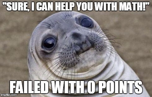 got the results 2 secs after saying this | "SURE, I CAN HELP YOU WITH MATH!" FAILED WITH 0 POINTS | image tagged in memes,awkward moment sealion | made w/ Imgflip meme maker