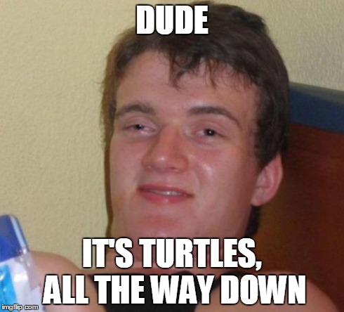 10 Guy debates cosmology | DUDE IT'S TURTLES, ALL THE WAY DOWN | image tagged in memes,10 guy,science,cosmos,universe,god | made w/ Imgflip meme maker