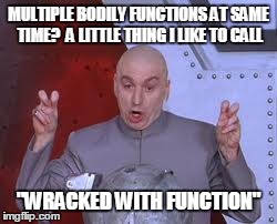Dr Evil Laser Meme | MULTIPLE BODILY FUNCTIONS AT SAME TIME?  A LITTLE THING I LIKE TO CALL "WRACKED WITH FUNCTION" | image tagged in memes,dr evil laser | made w/ Imgflip meme maker