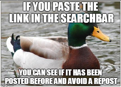 Actual Advice Mallard Meme | IF YOU PASTE THE LINK IN THE SEARCHBAR YOU CAN SEE IF IT HAS BEEN POSTED BEFORE AND AVOID A REPOST | image tagged in memes,actual advice mallard,pics | made w/ Imgflip meme maker