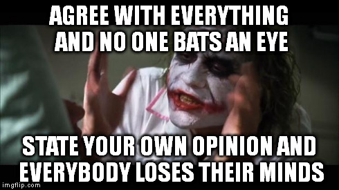 Social Media in a nutshell | AGREE WITH EVERYTHING AND NO ONE BATS AN EYE STATE YOUR OWN OPINION AND EVERYBODY LOSES THEIR MINDS | image tagged in memes,and everybody loses their minds | made w/ Imgflip meme maker