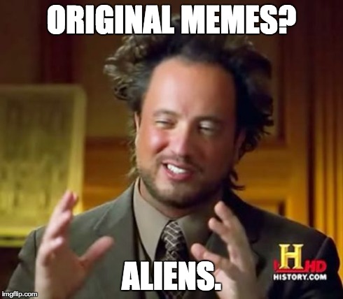 Ancient Aliens | ORIGINAL MEMES? ALIENS. | image tagged in memes,ancient aliens,repost | made w/ Imgflip meme maker