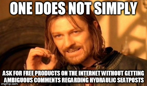 One Does Not Simply Meme | ONE DOES NOT SIMPLY ASK FOR FREE PRODUCTS ON THE INTERNET WITHOUT GETTING AMBIGUOUS COMMENTS REGARDING HYDRAULIC SEATPOSTS | image tagged in memes,one does not simply | made w/ Imgflip meme maker