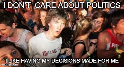 I DON'T  CARE ABOUT POLITICS I LIKE HAVING MY DECISIONS MADE FOR ME | image tagged in memes,sudden clarity clarence | made w/ Imgflip meme maker