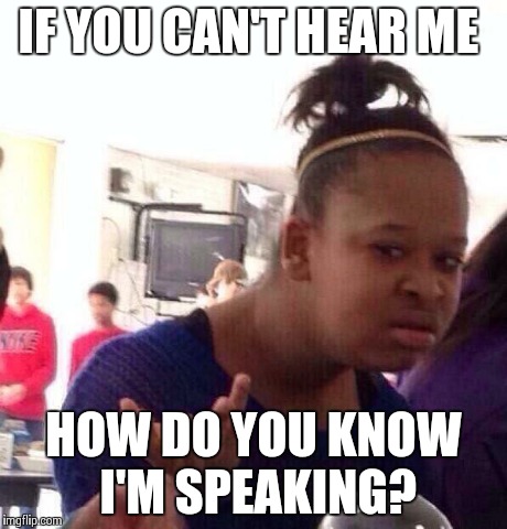 Black Girl Wat Meme | IF YOU CAN'T HEAR ME HOW DO YOU KNOW I'M SPEAKING? | image tagged in memes,black girl wat | made w/ Imgflip meme maker