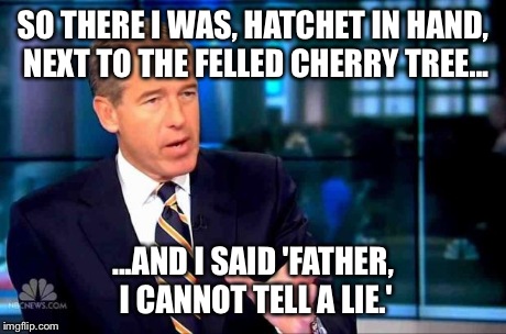 SO THERE I WAS, HATCHET IN HAND, NEXT TO THE FELLED CHERRY TREE... ...AND I SAID 'FATHER, I CANNOT TELL A LIE.' | image tagged in lyin brian | made w/ Imgflip meme maker