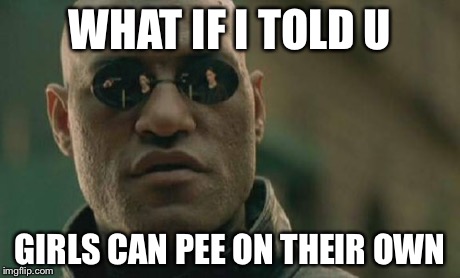 Matrix Morpheus | WHAT IF I TOLD U GIRLS CAN PEE ON THEIR OWN | image tagged in memes,matrix morpheus | made w/ Imgflip meme maker