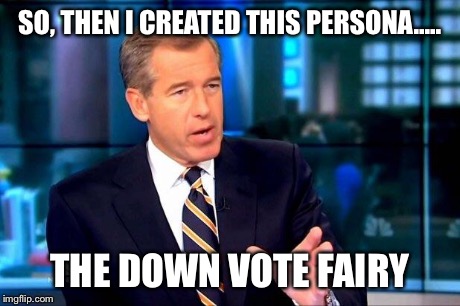 Brian Williams Was There 2 | SO, THEN I CREATED THIS PERSONA..... THE DOWN VOTE FAIRY | image tagged in brian williams was there  | made w/ Imgflip meme maker