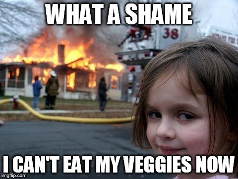 Disaster Girl | WHAT A SHAME I CAN'T EAT MY VEGGIES NOW | image tagged in memes,disaster girl | made w/ Imgflip meme maker