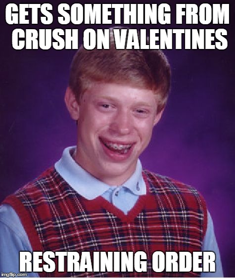 Bad Luck Brian | GETS SOMETHING FROM CRUSH ON VALENTINES RESTRAINING ORDER | image tagged in memes,bad luck brian | made w/ Imgflip meme maker