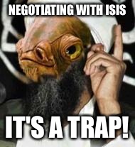 Aloha Ackbar | NEGOTIATING WITH ISIS IT'S A TRAP! | image tagged in political,racist,isis,star wars,admiral ackbar,it's a trap | made w/ Imgflip meme maker