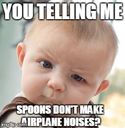 Skeptical Baby Meme | YOU TELLING ME SPOONS DON'T MAKE AIRPLANE NOISES? | image tagged in memes,skeptical baby | made w/ Imgflip meme maker