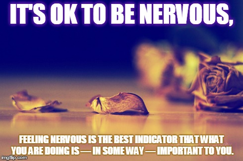 Embrace the Butterflies | IT'S OK TO BE NERVOUS, FEELING NERVOUS IS THE BEST INDICATOR THAT WHAT YOU ARE DOING IS — IN SOME WAY — IMPORTANT TO YOU. | image tagged in hope,dream,fear,truth | made w/ Imgflip meme maker