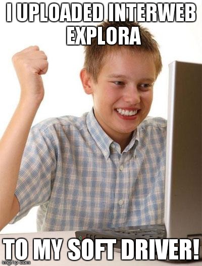 First Day On The Internet Kid | I UPLOADED INTERWEB EXPLORA TO MY SOFT DRIVER! | image tagged in memes,first day on the internet kid | made w/ Imgflip meme maker