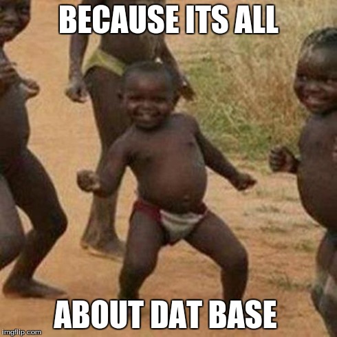 Third World Success Kid | BECAUSE ITS ALL ABOUT DAT BASE | image tagged in memes,third world success kid | made w/ Imgflip meme maker