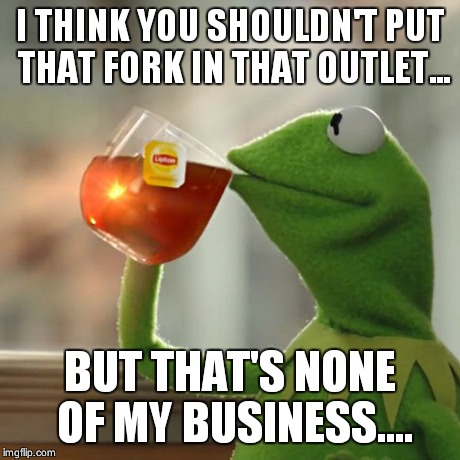 But That's None Of My Business | I THINK YOU SHOULDN'T PUT THAT FORK IN THAT OUTLET... BUT THAT'S NONE OF MY BUSINESS.... | image tagged in memes,but thats none of my business,kermit the frog | made w/ Imgflip meme maker