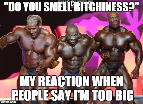 "DO YOU SMELL B**CHINESS?" MY REACTION WHEN PEOPLE SAY I'M TOO BIG | image tagged in mr olympia | made w/ Imgflip meme maker