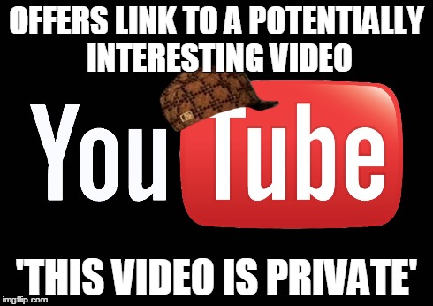 OFFERS LINK TO A POTENTIALLY INTERESTING VIDEO 'THIS VIDEO IS PRIVATE' | image tagged in AdviceAnimals | made w/ Imgflip meme maker