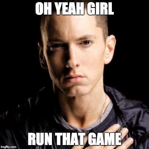 Eminem Meme | OH YEAH GIRL RUN THAT GAME | image tagged in memes,eminem | made w/ Imgflip meme maker