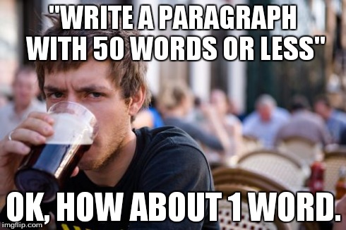 Lazy College Senior Meme | "WRITE A PARAGRAPH WITH 50 WORDS OR LESS" OK, HOW ABOUT 1 WORD. | image tagged in memes,lazy college senior | made w/ Imgflip meme maker