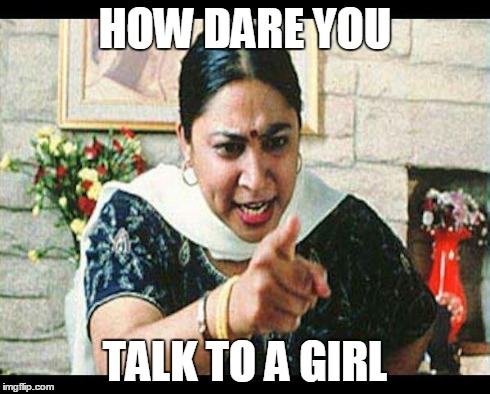 Angry Indian Mum  | HOW DARE YOU TALK TO A GIRL | image tagged in angry indian mum | made w/ Imgflip meme maker