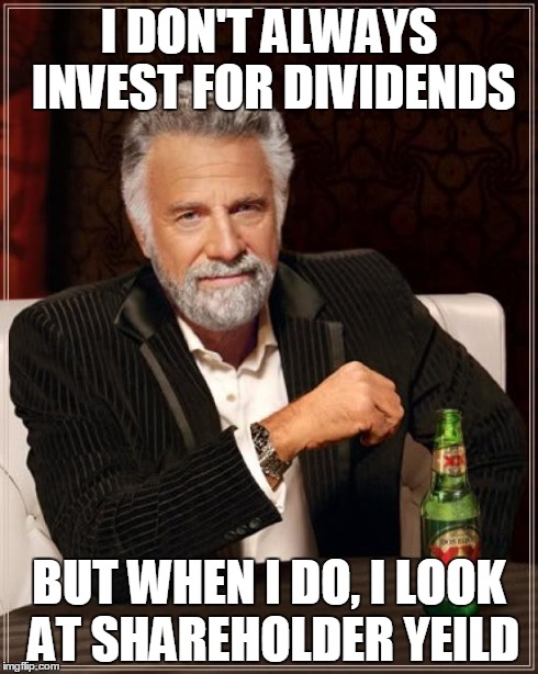 The Most Interesting Man In The World Meme | I DON'T ALWAYS INVEST FOR DIVIDENDS BUT WHEN I DO, I LOOK AT SHAREHOLDER YEILD | image tagged in memes,the most interesting man in the world | made w/ Imgflip meme maker