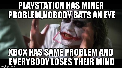 And everybody loses their minds | PLAYSTATION HAS MINER PROBLEM,NOBODY BATS AN EYE XBOX HAS SAME PROBLEM AND EVERYBODY LOSES THEIR MIND | image tagged in memes,and everybody loses their minds | made w/ Imgflip meme maker