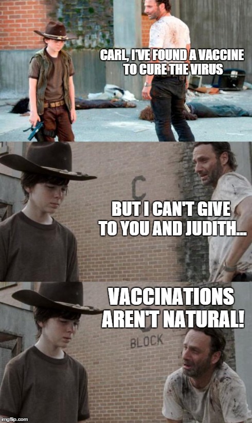 Rick and Carl 3 Meme | CARL, I'VE FOUND A VACCINE TO CURE THE VIRUS BUT I CAN'T GIVE TO YOU AND JUDITH... VACCINATIONS AREN'T NATURAL! | image tagged in memes,the walking dead,rick grimes,rick and carl | made w/ Imgflip meme maker