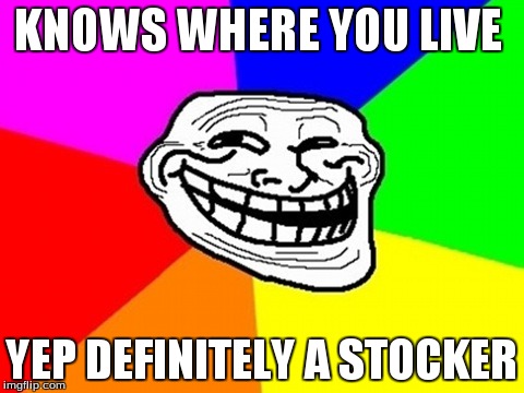 Troll Face Colored Meme | KNOWS WHERE YOU LIVE YEP DEFINITELY A STOCKER | image tagged in memes,troll face colored | made w/ Imgflip meme maker