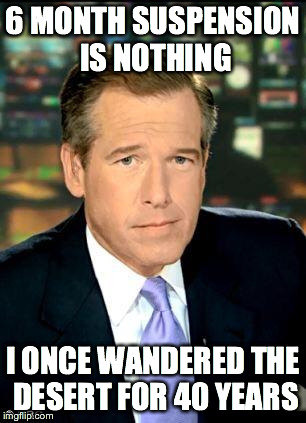 Brian Williams  | 6 MONTH SUSPENSION IS NOTHING I ONCE WANDERED THE DESERT FOR 40 YEARS | image tagged in brian williams  | made w/ Imgflip meme maker