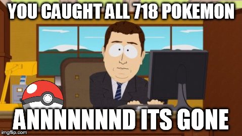 Aaaaand Its Gone | YOU CAUGHT ALL 718 POKEMON ANNNNNNND ITS GONE | image tagged in memes,aaaaand its gone | made w/ Imgflip meme maker