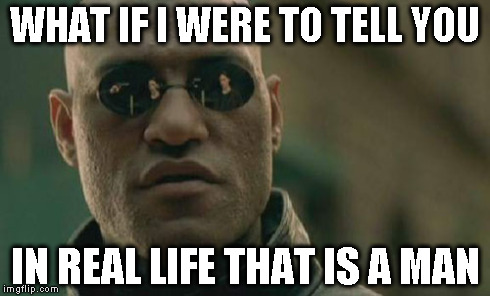 Matrix Morpheus Meme | WHAT IF I WERE TO TELL YOU IN REAL LIFE THAT IS A MAN | image tagged in memes,matrix morpheus | made w/ Imgflip meme maker