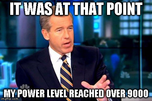 Brian Williams Was There 2 | IT WAS AT THAT POINT MY POWER LEVEL REACHED OVER 9000 | image tagged in brian williams was there  | made w/ Imgflip meme maker