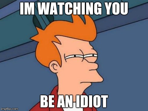 Futurama Fry | IM WATCHING YOU BE AN IDIOT | image tagged in memes,futurama fry | made w/ Imgflip meme maker